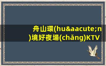 舟山環(huán)境好夜場(chǎng)KTV招聘進(jìn)入地標(biāo)性名牌老店