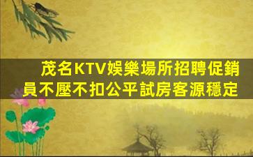 茂名KTV娛樂場所招聘促銷員不壓不扣公平試房客源穩定