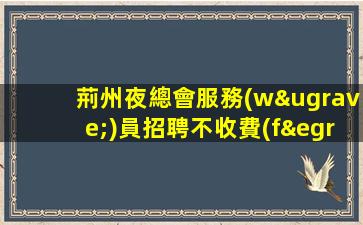 荊州夜總會服務(wù)員招聘不收費(fèi)不亂收費(fèi)