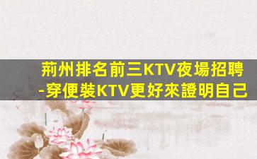 荊州排名前三KTV夜場招聘-穿便裝KTV更好來證明自己