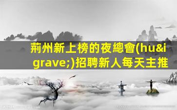 荊州新上榜的夜總會(huì)招聘新人每天主推