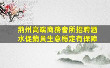 荊州高端商務會所招聘酒水促銷員生意穩定有保障