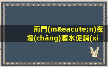荊門(mén)夜場(chǎng)酒水促銷(xiāo)招聘工資按天結(jié)算.入職的好處