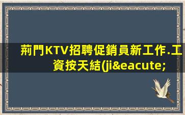 荊門KTV招聘促銷員新工作.工資按天結(jié)算