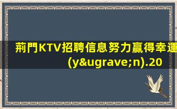 荊門KTV招聘信息努力贏得幸運(yùn).2023年加倍努力