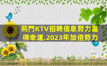 荊門KTV招聘信息努力贏得幸運.2023年加倍努力
