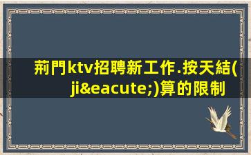 荊門ktv招聘新工作.按天結(jié)算的限制