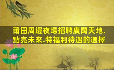 莆田周邊夜場招聘廣闊天地.點亮未來.特福利待遇的選擇