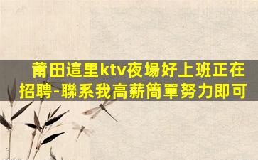 莆田這里ktv夜場好上班正在招聘-聯系我高薪簡單努力即可