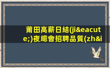 莆田高薪日結(jié)夜總會招聘品質(zhì)升級.撼世降臨