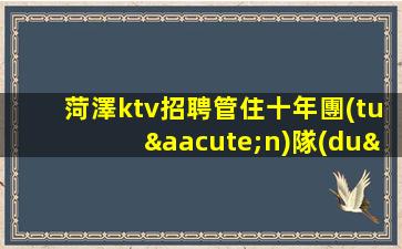 菏澤ktv招聘管住十年團(tuán)隊(duì)帶你賺米菏澤
