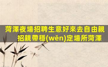 菏澤夜場招聘生意好來去自由親招親帶穩(wěn)定場所菏澤