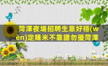 菏澤夜場招聘生意好穩(wěn)定賺米不靠譜勿擾菏澤