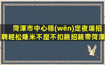 菏澤市中心穩(wěn)定夜場招聘輕松賺米不壓不扣親招親帶菏澤
