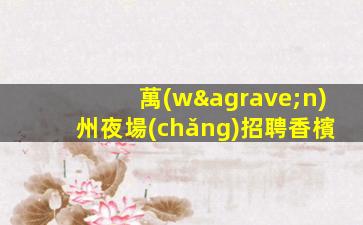萬(wàn)州夜場(chǎng)招聘香檳