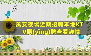 萬安夜場近期招聘本地KTV應(yīng)聘查看詳情