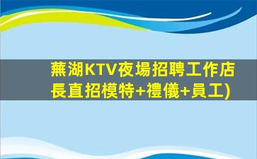 蕪湖KTV夜場招聘工作店長直招模特+禮儀+員工)