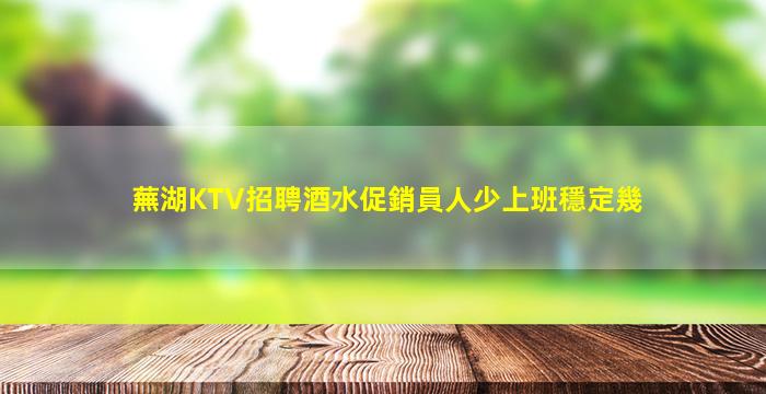 蕪湖KTV招聘酒水促銷員人少上班穩定幾