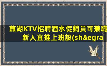 蕪湖KTV招聘酒水促銷員可兼職新人直推上班設(shè)