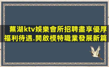 蕪湖ktv娛樂會所招聘盡享優厚福利待遇.開啟模特職業發展新篇