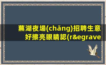 蕪湖夜場(chǎng)招聘生意好擦亮眼睛認(rèn)準(zhǔn)店內(nèi)直聘蕪湖