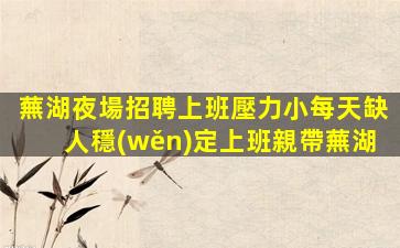 蕪湖夜場招聘上班壓力小每天缺人穩(wěn)定上班親帶蕪湖