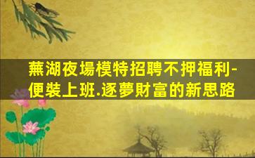 蕪湖夜場模特招聘不押福利-便裝上班.逐夢財富的新思路