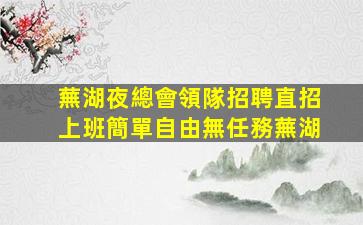 蕪湖夜總會領隊招聘直招上班簡單自由無任務蕪湖