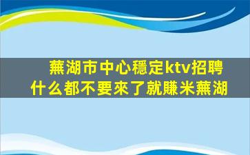 蕪湖市中心穩定ktv招聘什么都不要來了就賺米蕪湖