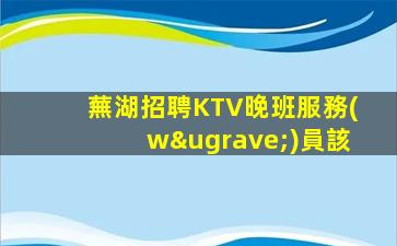蕪湖招聘KTV晚班服務(wù)員該