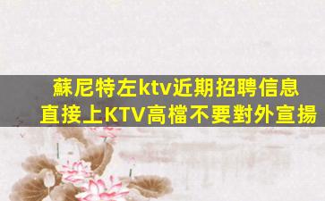 蘇尼特左ktv近期招聘信息直接上KTV高檔不要對外宣揚