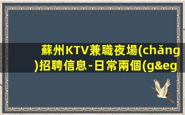 蘇州KTV兼職夜場(chǎng)招聘信息-日常兩個(gè)班