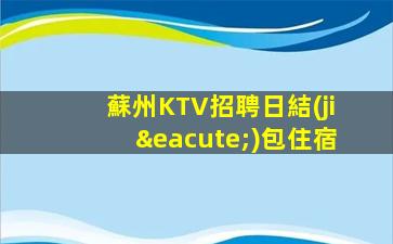 蘇州KTV招聘日結(jié)包住宿