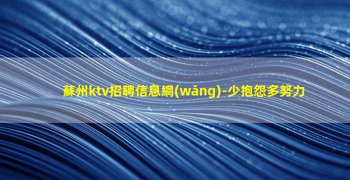 蘇州ktv招聘信息網(wǎng)-少抱怨多努力