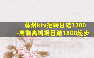 蘇州ktv招聘日結1200-高端高端場日結1800起步