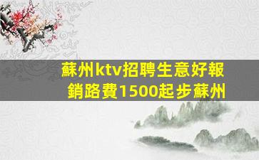 蘇州ktv招聘生意好報銷路費1500起步蘇州