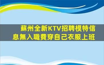 蘇州全新KTV招聘模特信息無入職費穿自己衣服上班