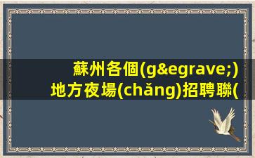 蘇州各個(gè)地方夜場(chǎng)招聘聯(lián)系我我有保障