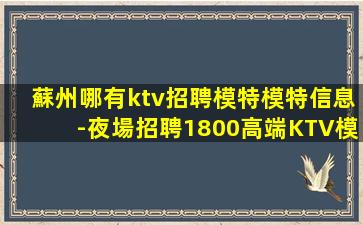 蘇州哪有ktv招聘模特模特信息-夜場招聘1800高端KTV模