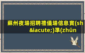 蘇州夜場招聘禮儀場信息實(shí)準(zhǔn)確可靠
