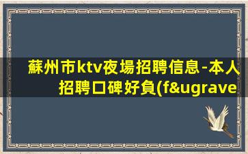 蘇州市ktv夜場招聘信息-本人招聘口碑好負(fù)責(zé)靠譜