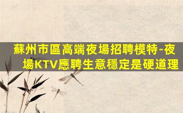 蘇州市區高端夜場招聘模特-夜場KTV應聘生意穩定是硬道理