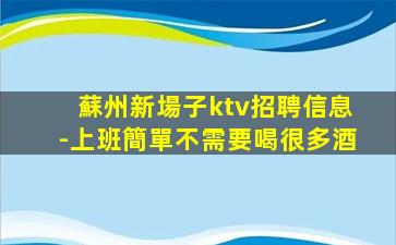 蘇州新場子ktv招聘信息-上班簡單不需要喝很多酒