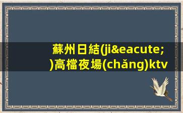 蘇州日結(jié)高檔夜場(chǎng)ktv招聘-實(shí)力營銷帶隊(duì)