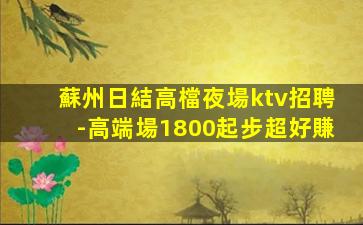 蘇州日結高檔夜場ktv招聘-高端場1800起步超好賺