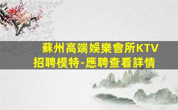 蘇州高端娛樂會所KTV招聘模特-應聘查看詳情