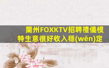 蘭州FOXKTV招聘禮儀模特生意很好收入穩(wěn)定