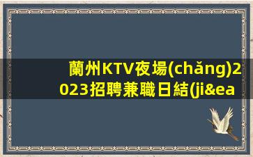 蘭州KTV夜場(chǎng)2023招聘兼職日結(jié)保證上班率
