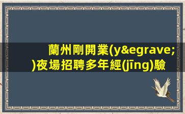 蘭州剛開業(yè)夜場招聘多年經(jīng)驗(yàn)當(dāng)日結(jié)清