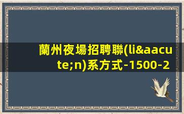 蘭州夜場招聘聯(lián)系方式-1500-2000日結(jié)場-請加入我們團(tuán)